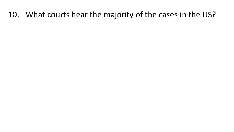 10. What courts hear the majority of the cases in the US? 