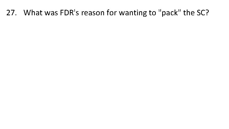 27. What was FDR's reason for wanting to "pack" the SC? 