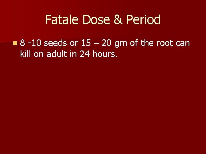 Fatale Dose & Period n 8 -10 seeds or 15 – 20 gm of