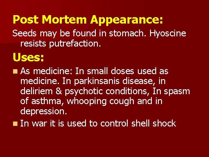 Post Mortem Appearance: Seeds may be found in stomach. Hyoscine resists putrefaction. Uses: n