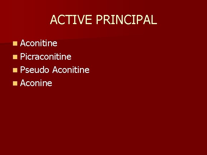 ACTIVE PRINCIPAL n Aconitine n Picraconitine n Pseudo Aconitine n Aconine 