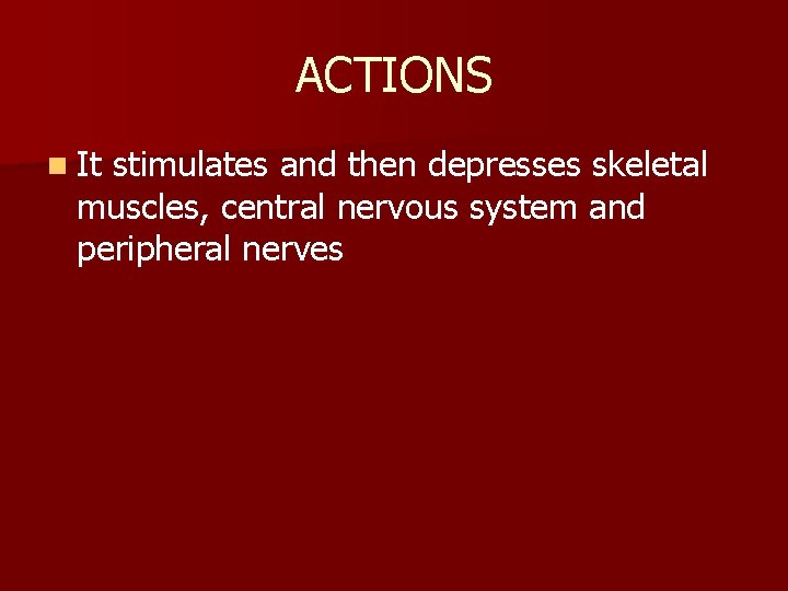 ACTIONS n It stimulates and then depresses skeletal muscles, central nervous system and peripheral