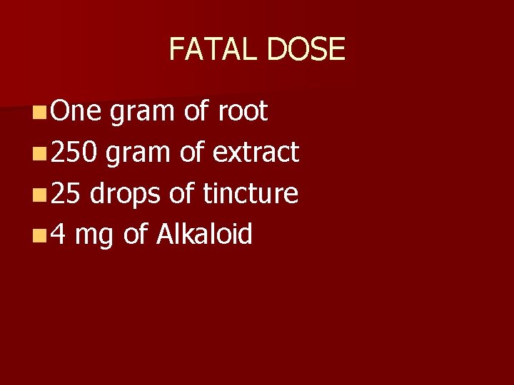 FATAL DOSE n One gram of root n 250 gram of extract n 25