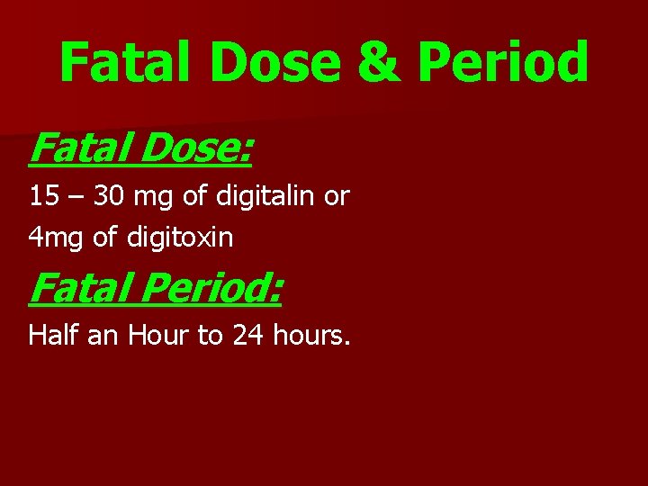 Fatal Dose & Period Fatal Dose: 15 – 30 mg of digitalin or 4