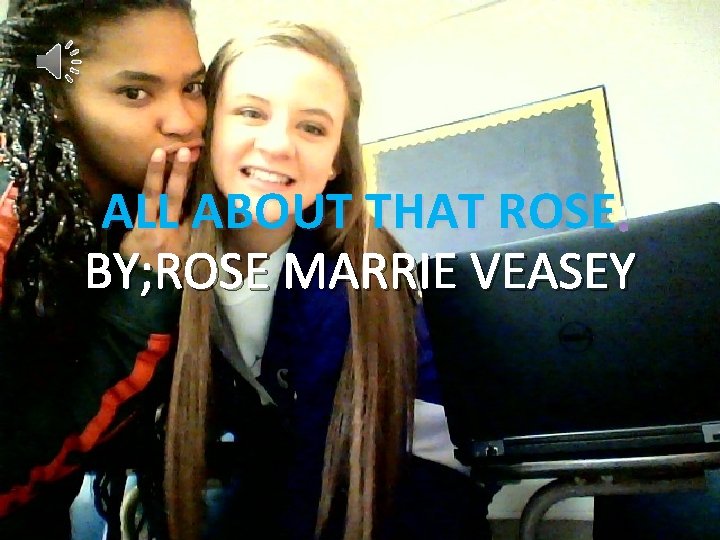 ALL ABOUT THAT ROSE. BY; ROSE MARRIE VEASEY 