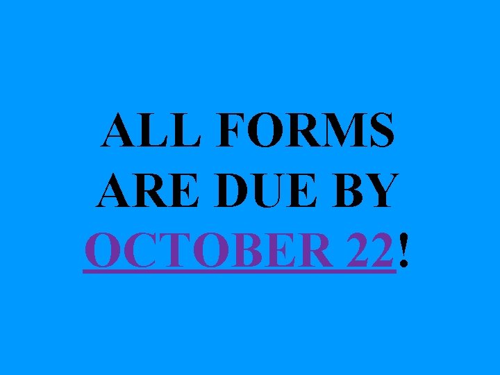 ALL FORMS ARE DUE BY OCTOBER 22! 