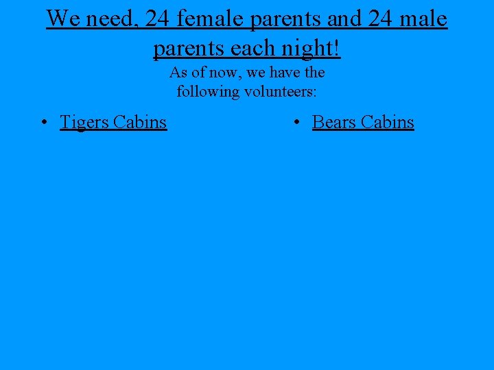 We need, 24 female parents and 24 male parents each night! As of now,