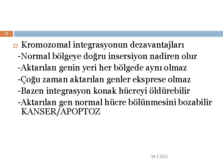 33 Kromozomal integrasyonun dezavantajları -Normal bölgeye doğru insersiyon nadiren olur -Aktarılan genin yeri her