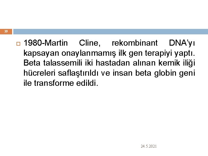 39 1980 -Martin Cline, rekombinant DNA’yı kapsayan onaylanmamış ilk gen terapiyi yaptı. Beta talassemili