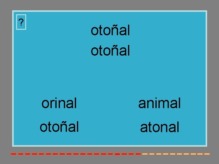 ? otoñal orinal animal otoñal atonal 
