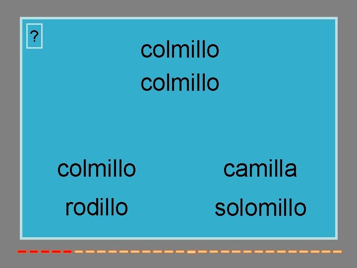 ? colmillo camilla rodillo solomillo 