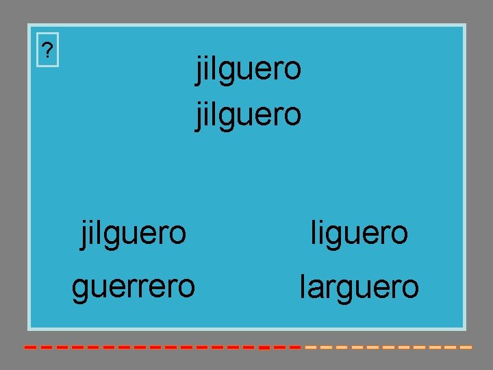 ? jilguero liguero guerrero larguero 