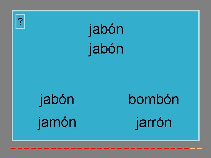 ? jabón bombón jamón jarrón 