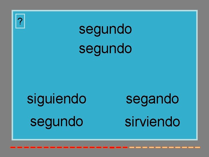 ? segundo siguiendo segando segundo sirviendo 