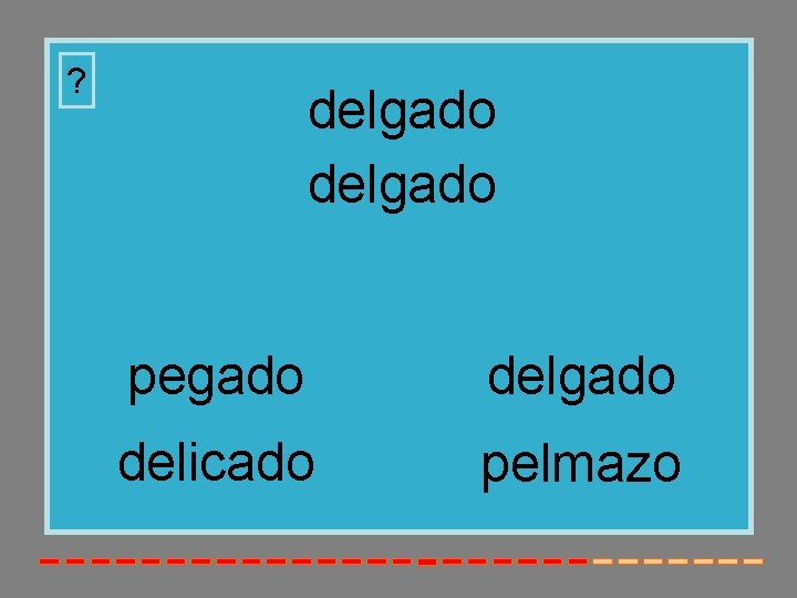? delgado pegado delicado pelmazo 