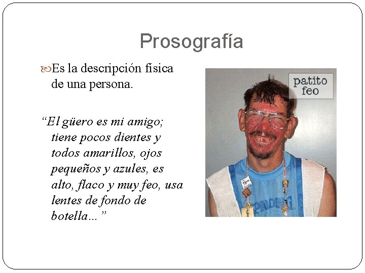 Prosografía Es la descripción física de una persona. “El güero es mi amigo; tiene