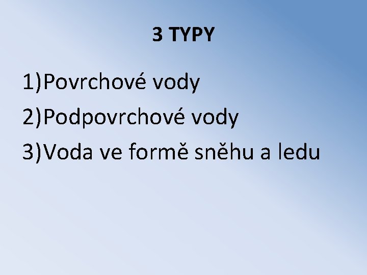 3 TYPY 1)Povrchové vody 2)Podpovrchové vody 3)Voda ve formě sněhu a ledu 