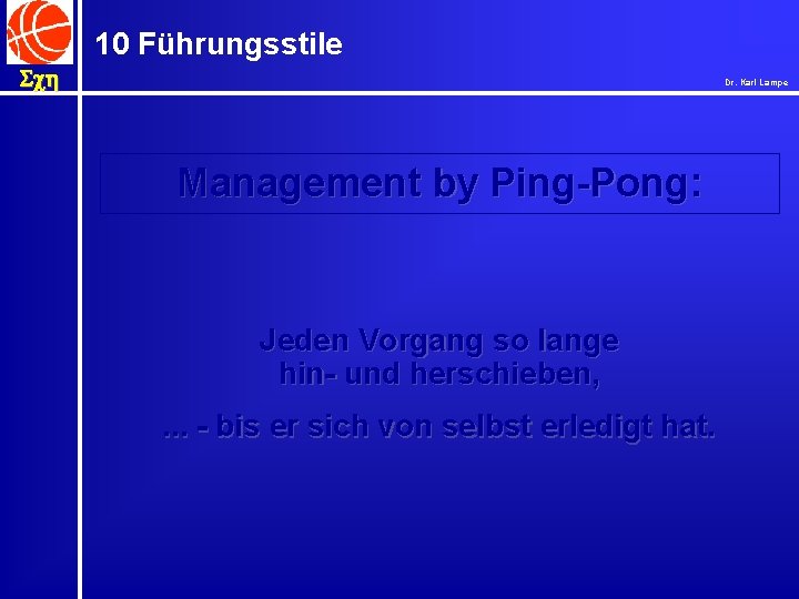 10 Führungsstile Sch Dr. Karl Lampe Management by Ping-Pong: Jeden Vorgang so lange hin-