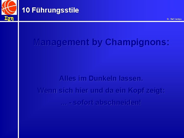 10 Führungsstile Sch Dr. Karl Lampe Management by Champignons: Alles im Dunkeln lassen. Wenn