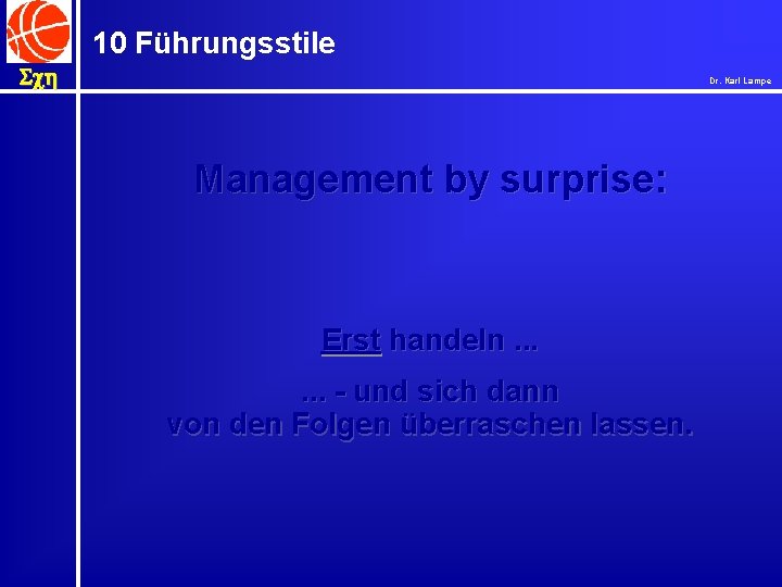 10 Führungsstile Sch Dr. Karl Lampe Management by surprise: Erst handeln. . . -