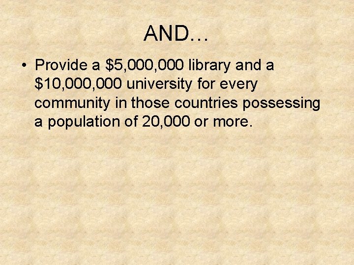 AND… • Provide a $5, 000 library and a $10, 000 university for every