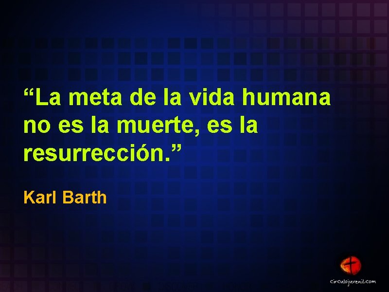 “La meta de la vida humana no es la muerte, es la resurrección. ” “La meta de la vida humana no es la muerte, es la resurrección. ”