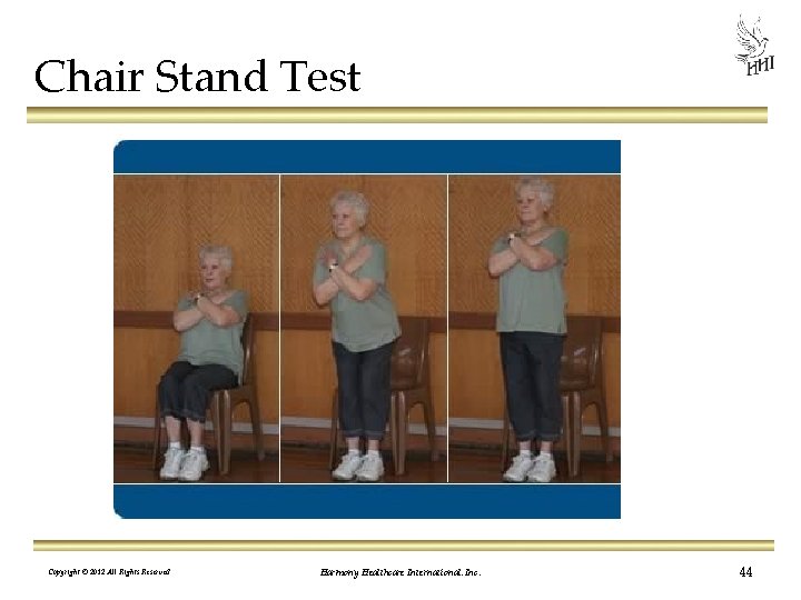 Chair Stand Test Copyright © 2012 All Rights Reserved Harmony Healthcare International, Inc. 44