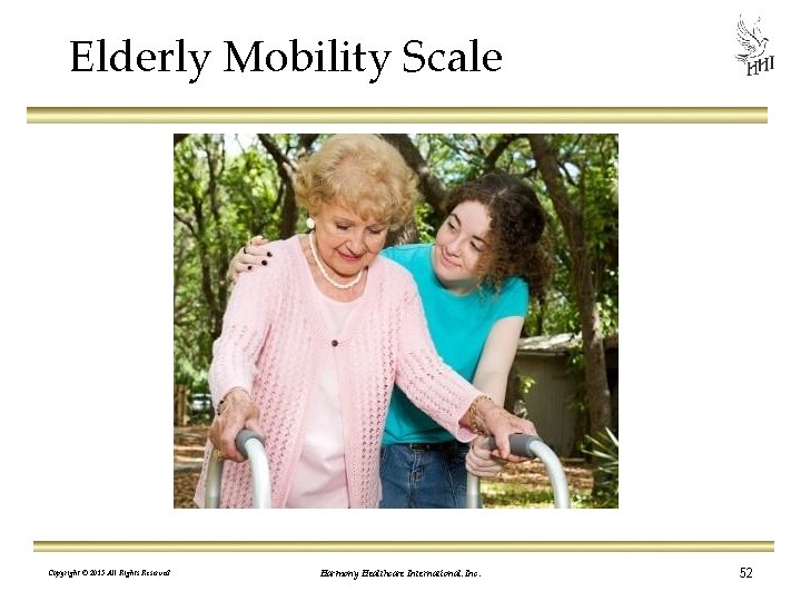 Elderly Mobility Scale Copyright © 2013 All Rights Reserved Harmony Healthcare International, Inc. 52