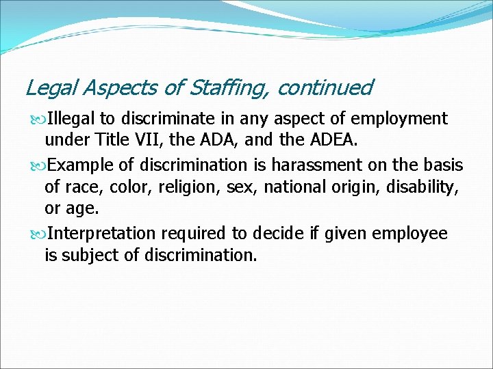 Legal Aspects of Staffing, continued Illegal to discriminate in any aspect of employment under