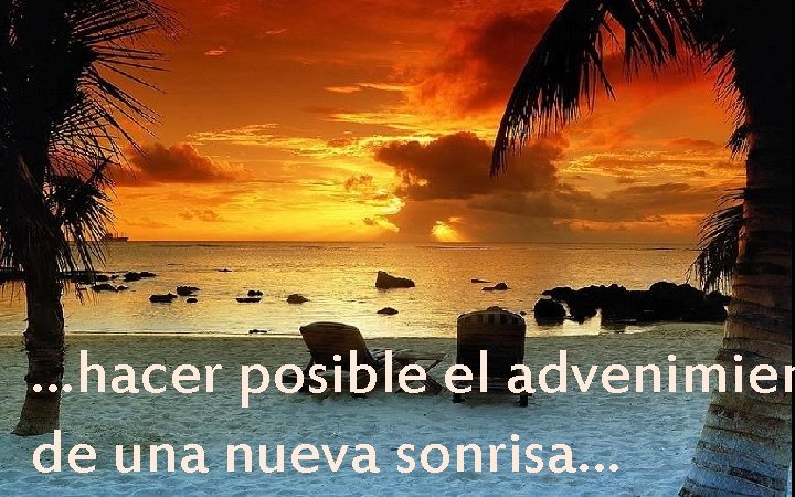 …hacer posible el advenimien de una nueva sonrisa… 