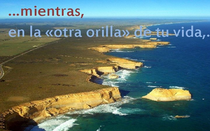 …mientras, en la «otra orilla» de tu vida, … 