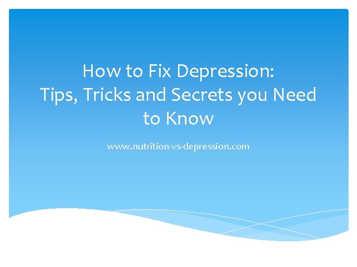 How to Fix Depression: Tips, Tricks and Secrets you Need to Know www. nutrition-vs-depression.