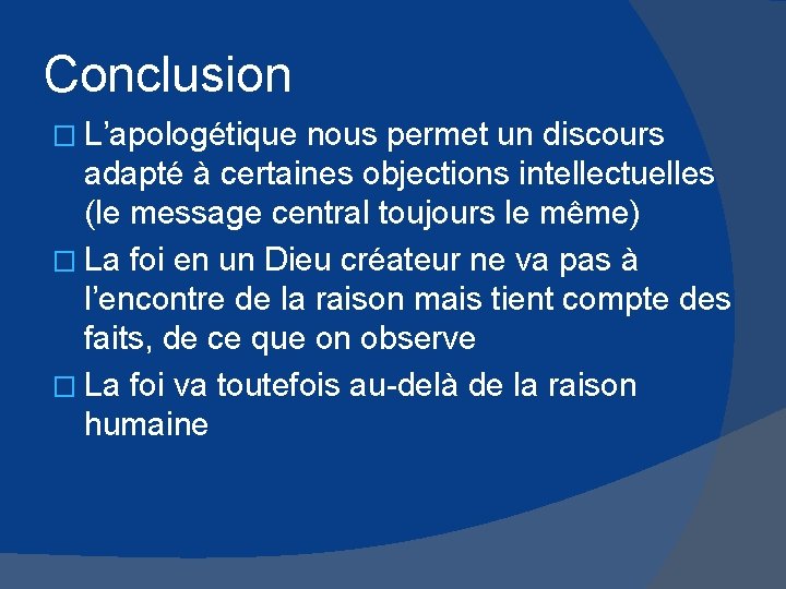 Conclusion � L’apologétique nous permet un discours adapté à certaines objections intellectuelles (le message