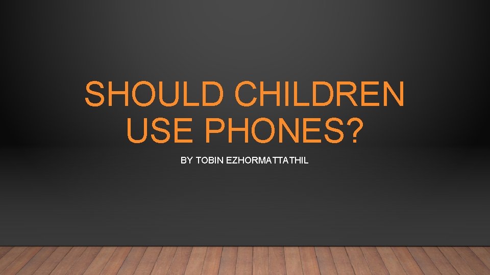 SHOULD CHILDREN USE PHONES? BY TOBIN EZHORMATTATHIL 