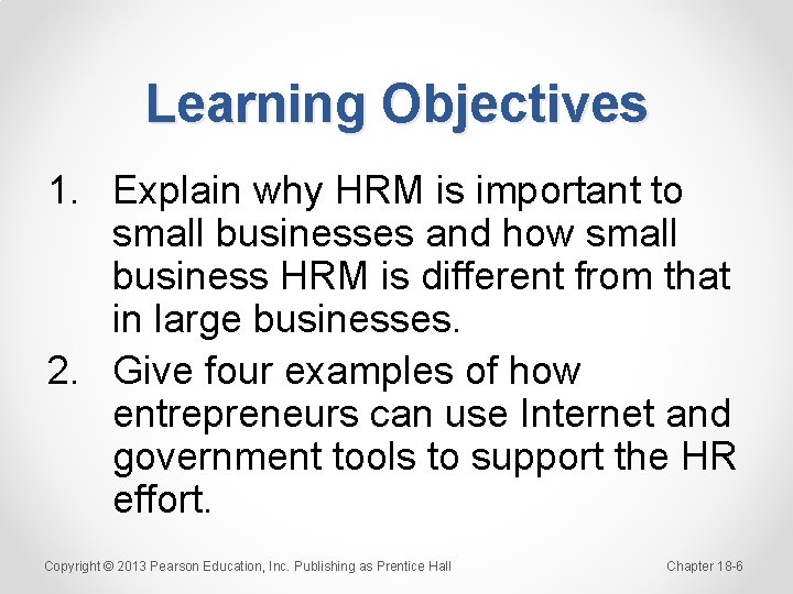 Learning Objectives 1. Explain why HRM is important to small businesses and how small