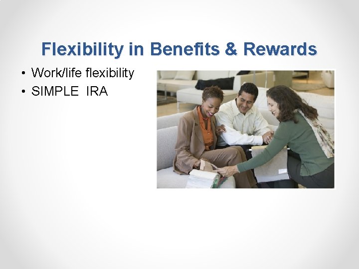 Flexibility in Benefits & Rewards • Work/life flexibility • SIMPLE IRA 