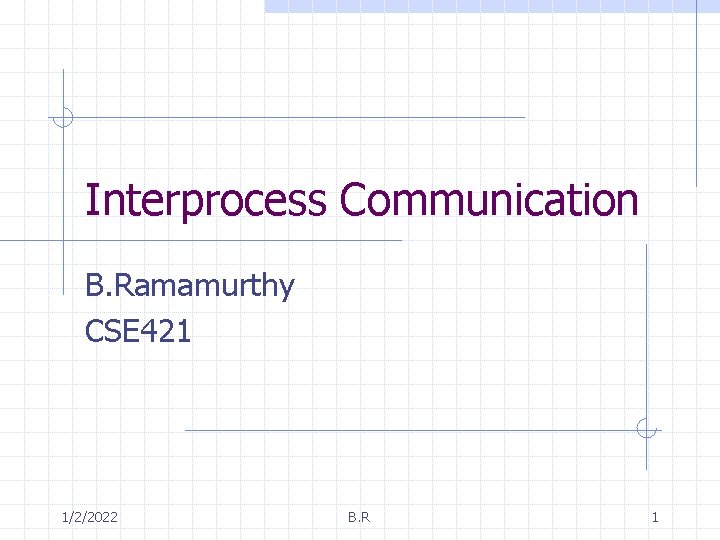 Interprocess Communication B. Ramamurthy CSE 421 1/2/2022 B. R 1 