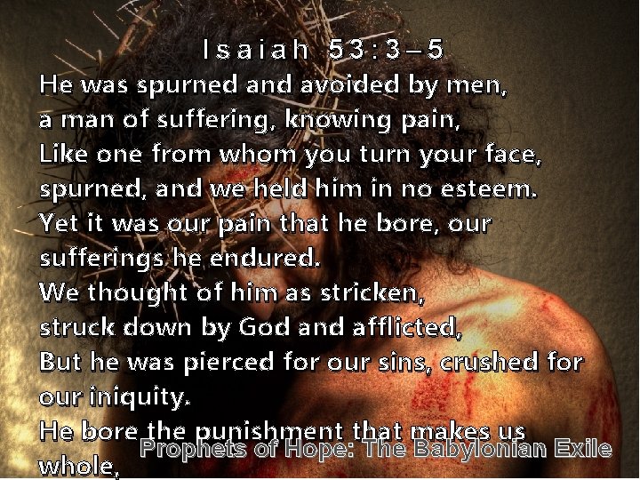 Isaiah 53: 3– 5 He was spurned and avoided by men, a man of