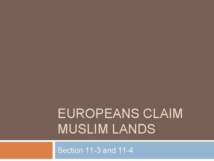 EUROPEANS CLAIM MUSLIM LANDS Section 11 -3 and 11 -4 