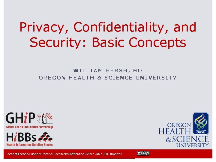 Privacy, Confidentiality, and Security: Basic Concepts WILLIAM HERSH, MD OREGON HEALTH & SCIENCE UNIVERSITY