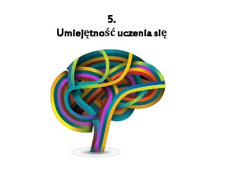 5. Umiejętność uczenia się 