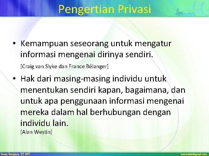 Pengertian Privasi • Kemampuan seseorang untuk mengatur informasi mengenai dirinya sendiri. [Craig van Slyke