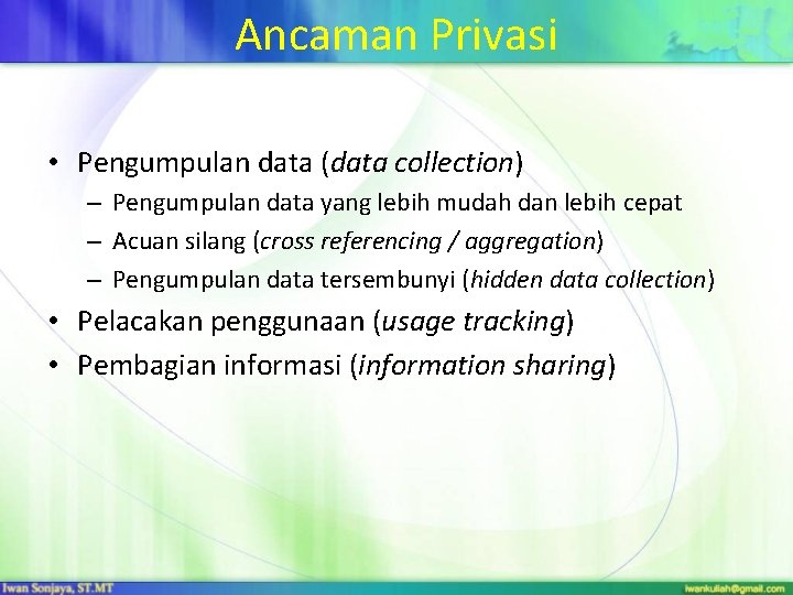 Ancaman Privasi • Pengumpulan data (data collection) – Pengumpulan data yang lebih mudah dan