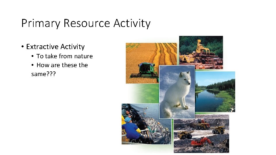 Primary Resource Activity • Extractive Activity • To take from nature • How are