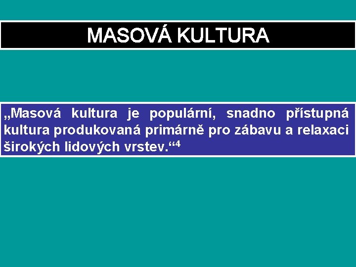 MASOVÁ KULTURA „Masová kultura je populární, snadno přístupná kultura produkovaná primárně pro zábavu a