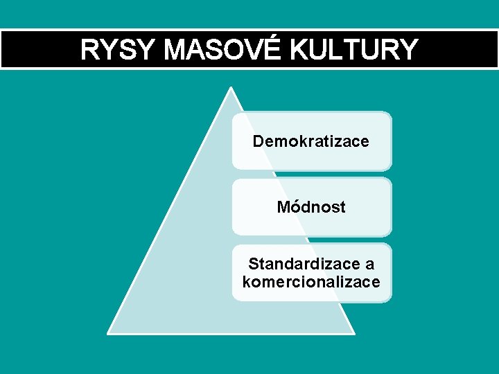 RYSY MASOVÉ KULTURY Demokratizace Módnost Standardizace a komercionalizace 