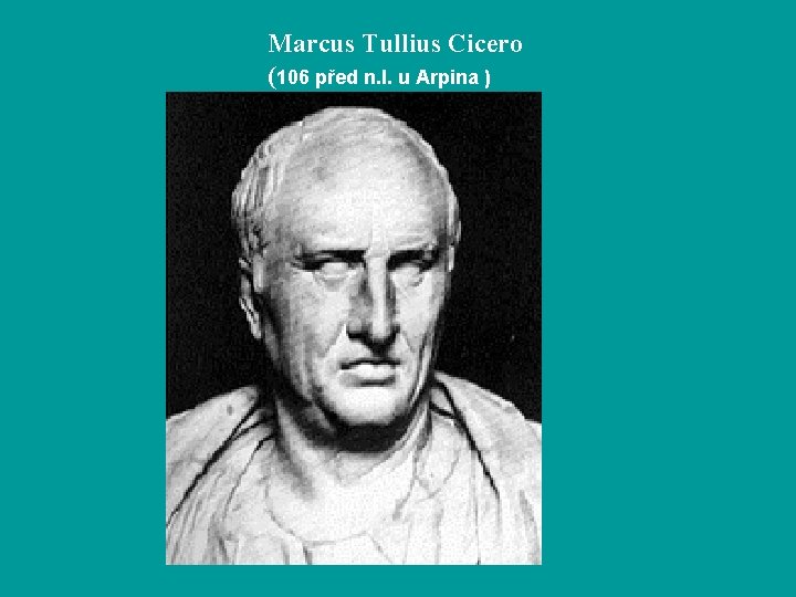 Marcus Tullius Cicero (106 před n. l. u Arpina ) 