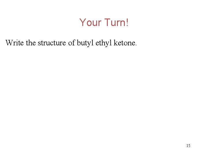 Your Turn! Write the structure of butyl ethyl ketone. 15 