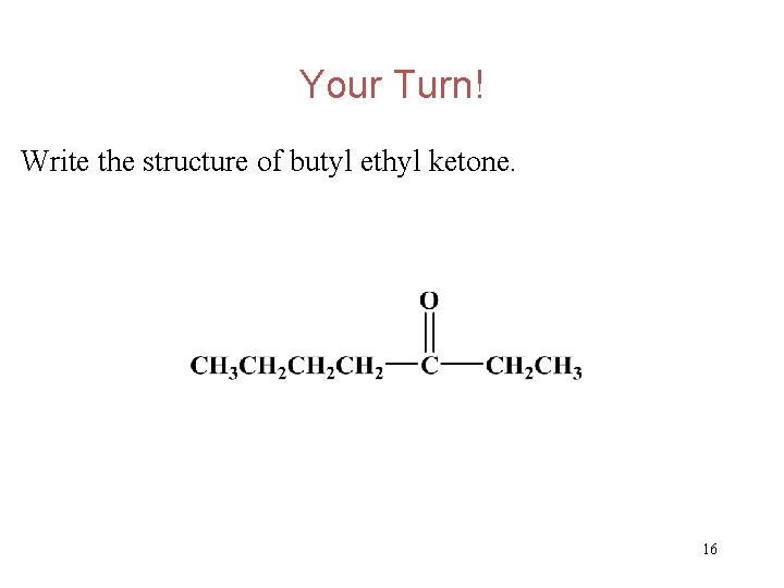 Your Turn! Write the structure of butyl ethyl ketone. 16 