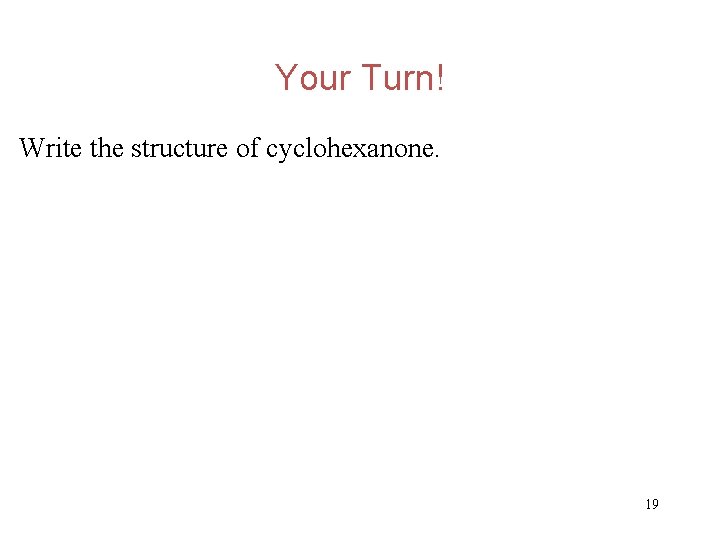 Your Turn! Write the structure of cyclohexanone. 19 